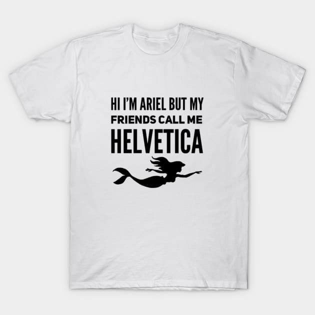 Hi I'm Ariel But My Friends Call Me Helvetica T-Shirt by TheCastleRun